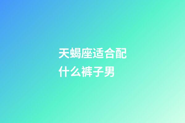 天蝎座适合配什么裤子男-第1张-星座运势-玄机派