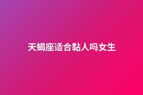 天蝎座适合黏人吗女生-第1张-星座运势-玄机派