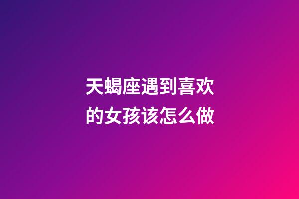 天蝎座遇到喜欢的女孩该怎么做-第1张-星座运势-玄机派