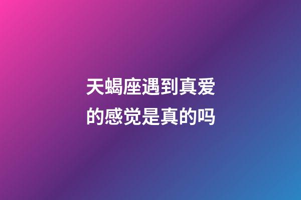 天蝎座遇到真爱的感觉是真的吗-第1张-星座运势-玄机派