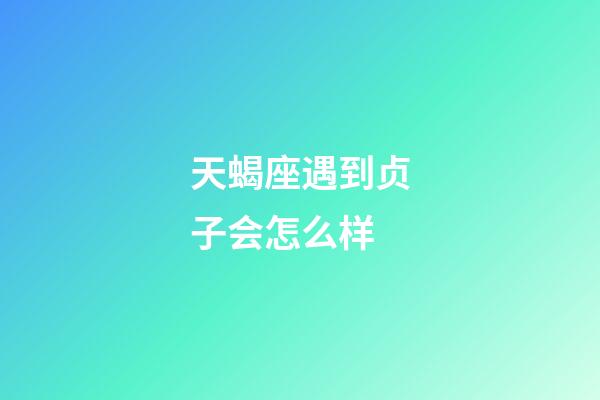 天蝎座遇到贞子会怎么样-第1张-星座运势-玄机派