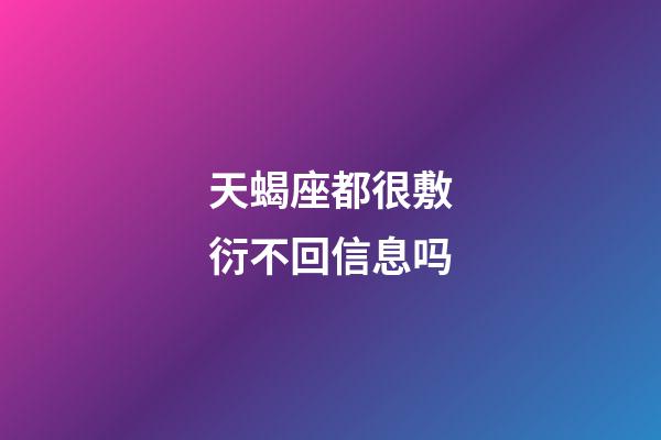 天蝎座都很敷衍不回信息吗-第1张-星座运势-玄机派