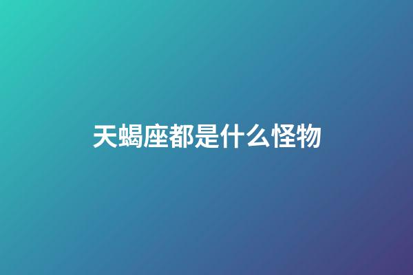 天蝎座都是什么怪物-第1张-星座运势-玄机派