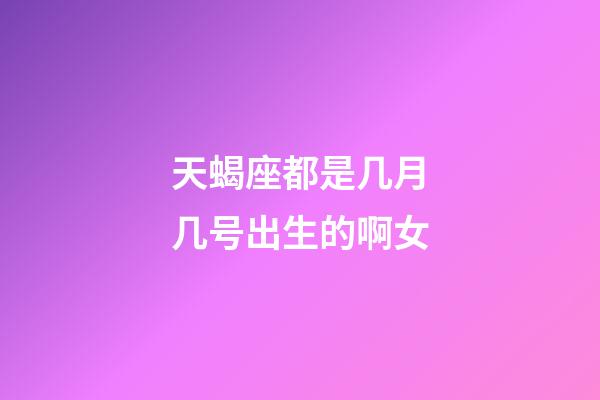 天蝎座都是几月几号出生的啊女-第1张-星座运势-玄机派