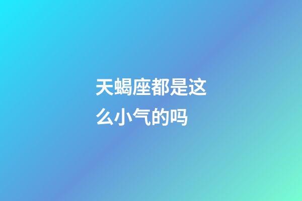 天蝎座都是这么小气的吗-第1张-星座运势-玄机派