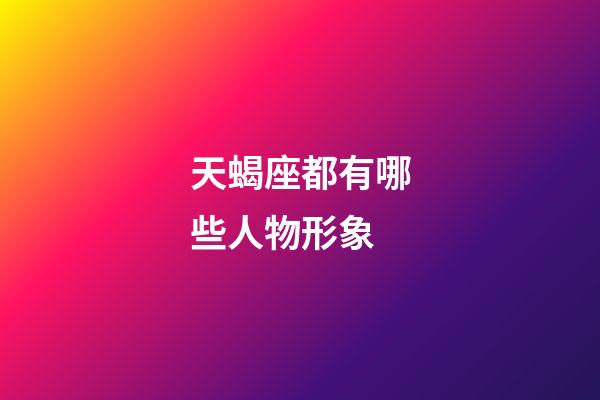 天蝎座都有哪些人物形象-第1张-星座运势-玄机派