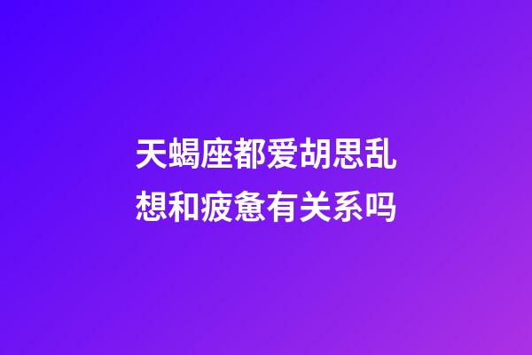 天蝎座都爱胡思乱想和疲惫有关系吗-第1张-星座运势-玄机派