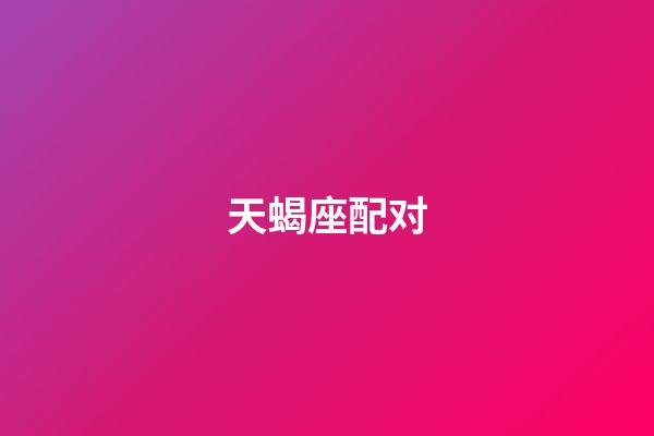 天蝎座配对（天蝎座最穷的三个属相）-第1张-星座运势-玄机派