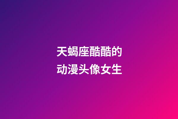 天蝎座酷酷的动漫头像女生-第1张-星座运势-玄机派