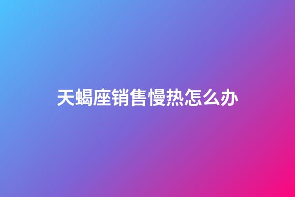 天蝎座销售慢热怎么办-第1张-星座运势-玄机派