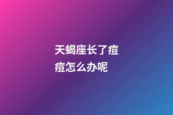 天蝎座长了痘痘怎么办呢-第1张-星座运势-玄机派