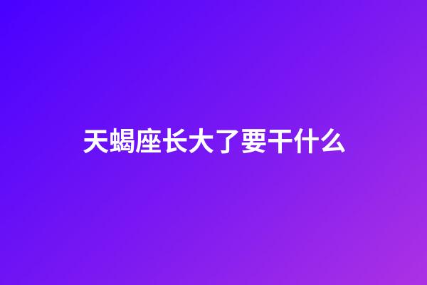 天蝎座长大了要干什么-第1张-星座运势-玄机派