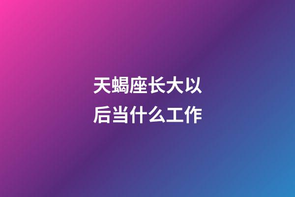 天蝎座长大以后当什么工作-第1张-星座运势-玄机派