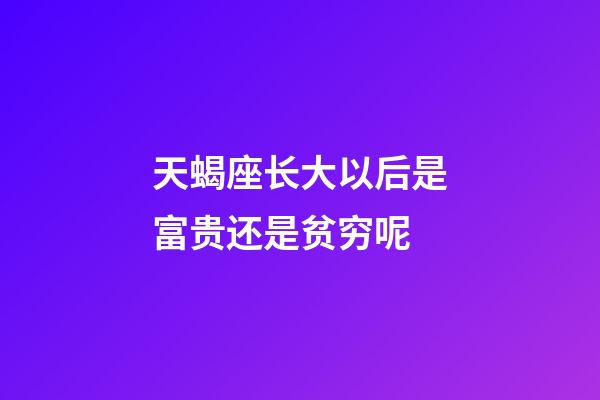 天蝎座长大以后是富贵还是贫穷呢-第1张-星座运势-玄机派
