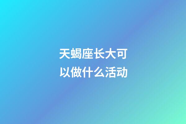 天蝎座长大可以做什么活动-第1张-星座运势-玄机派