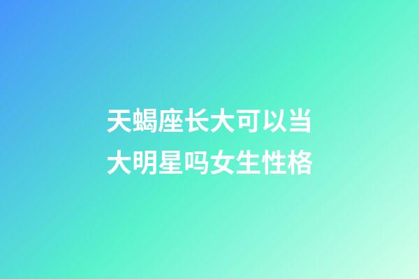 天蝎座长大可以当大明星吗女生性格-第1张-星座运势-玄机派