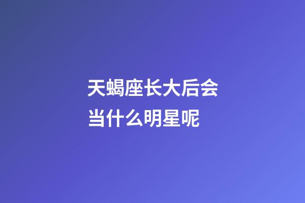天蝎座长大后会当什么明星呢-第1张-星座运势-玄机派