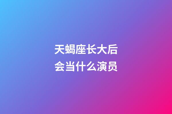 天蝎座长大后会当什么演员-第1张-星座运势-玄机派