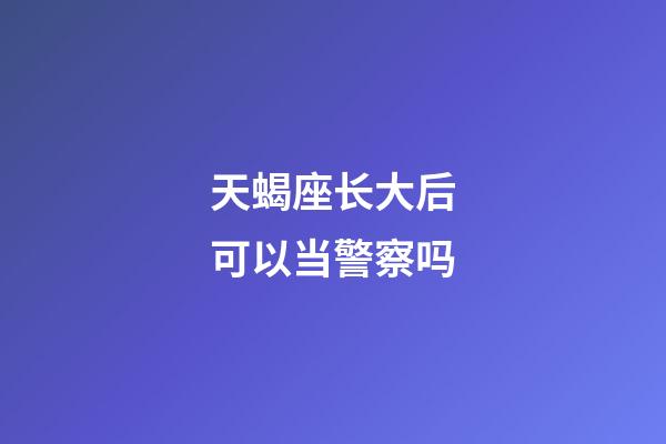 天蝎座长大后可以当警察吗-第1张-星座运势-玄机派