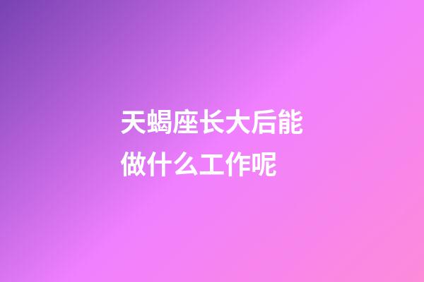 天蝎座长大后能做什么工作呢-第1张-星座运势-玄机派