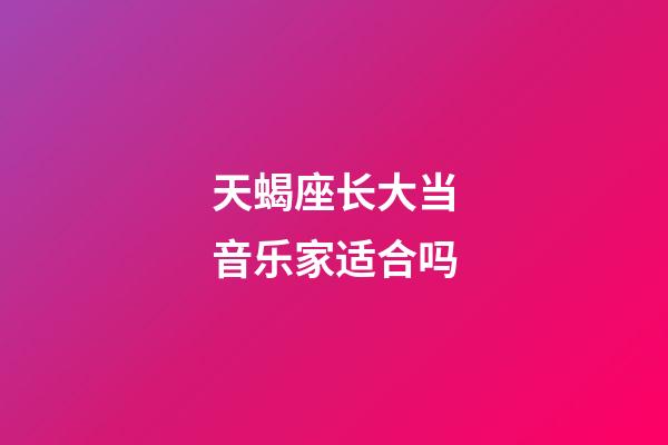 天蝎座长大当音乐家适合吗