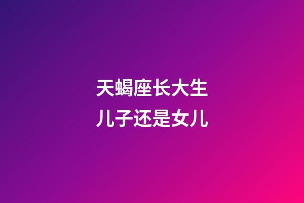 天蝎座长大生儿子还是女儿-第1张-星座运势-玄机派