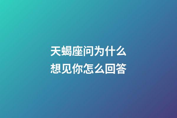 天蝎座问为什么想见你怎么回答-第1张-星座运势-玄机派