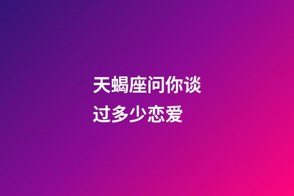 天蝎座问你谈过多少恋爱-第1张-星座运势-玄机派