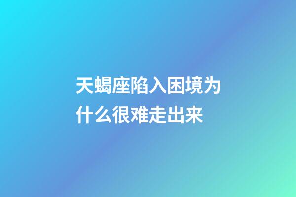天蝎座陷入困境为什么很难走出来-第1张-星座运势-玄机派
