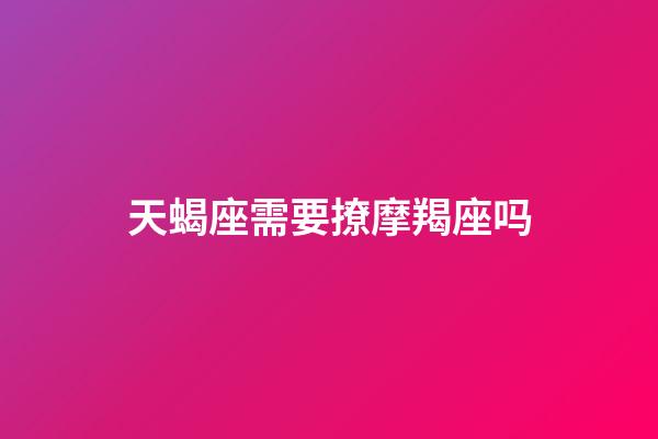 天蝎座需要撩摩羯座吗-第1张-星座运势-玄机派