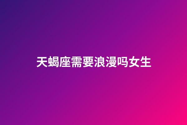 天蝎座需要浪漫吗女生-第1张-星座运势-玄机派