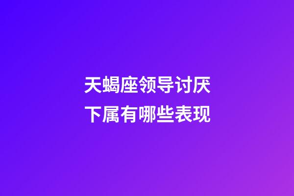 天蝎座领导讨厌下属有哪些表现-第1张-星座运势-玄机派