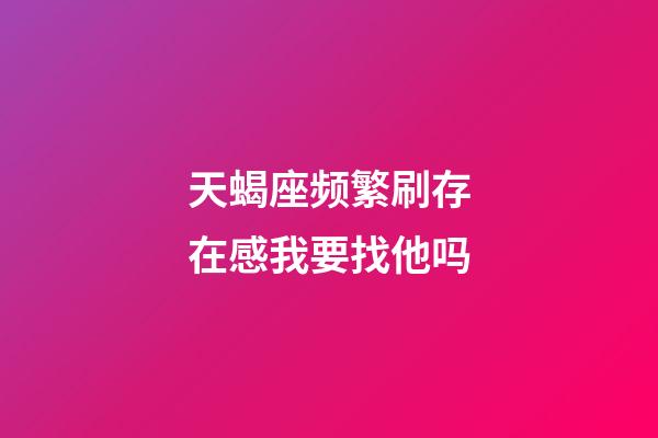 天蝎座频繁刷存在感我要找他吗-第1张-星座运势-玄机派