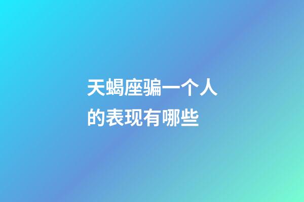 天蝎座骗一个人的表现有哪些-第1张-星座运势-玄机派