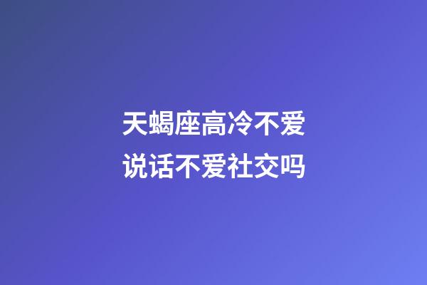天蝎座高冷不爱说话不爱社交吗-第1张-星座运势-玄机派