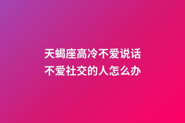 天蝎座高冷不爱说话不爱社交的人怎么办-第1张-星座运势-玄机派