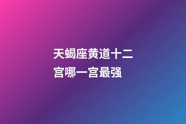 天蝎座黄道十二宫哪一宫最强-第1张-星座运势-玄机派
