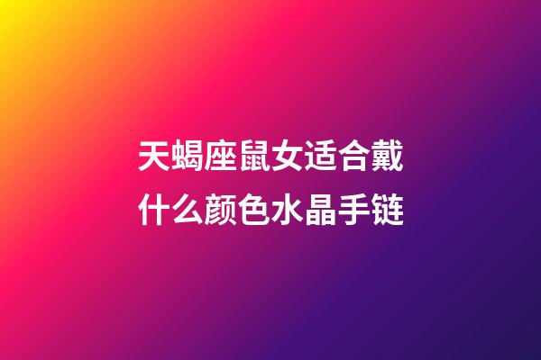 天蝎座鼠女适合戴什么颜色水晶手链-第1张-星座运势-玄机派