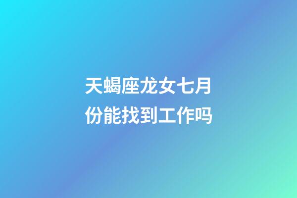 天蝎座龙女七月份能找到工作吗-第1张-星座运势-玄机派