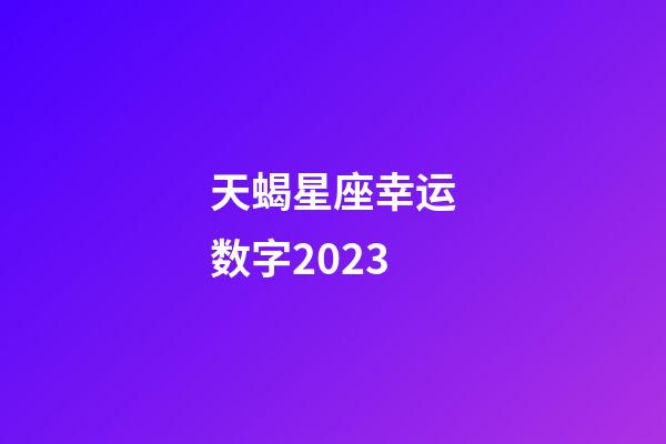 天蝎星座幸运数字2023-第1张-星座运势-玄机派