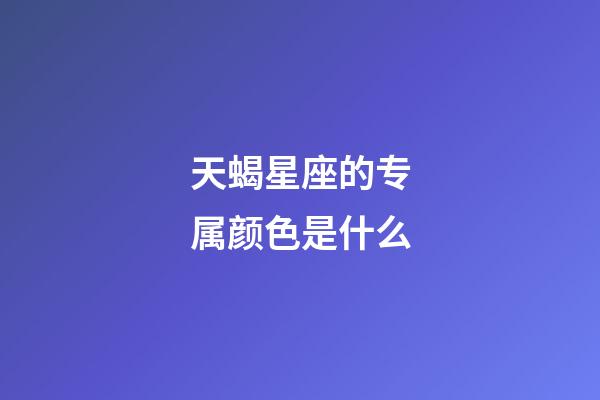 天蝎星座的专属颜色是什么-第1张-星座运势-玄机派