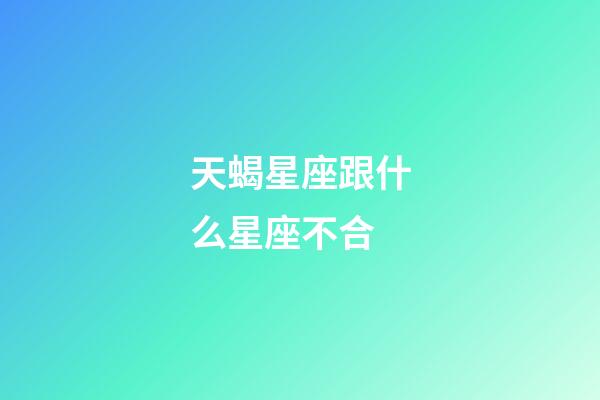 天蝎星座跟什么星座不合-第1张-星座运势-玄机派