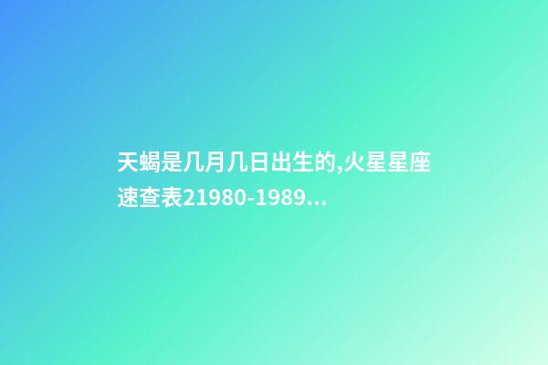 天蝎是几月几日出生的,火星星座速查表21980-1989年出生的80后小伙伴适用-第1张-观点-玄机派