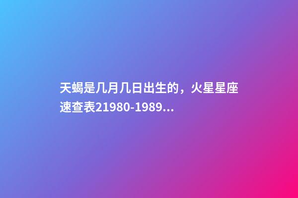天蝎是几月几日出生的，火星星座速查表21980-1989年出生的80后小伙伴适用-第1张-观点-玄机派