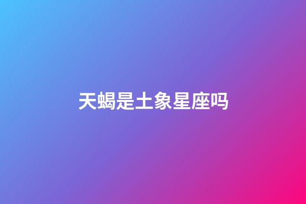 天蝎是土象星座吗-第1张-星座运势-玄机派