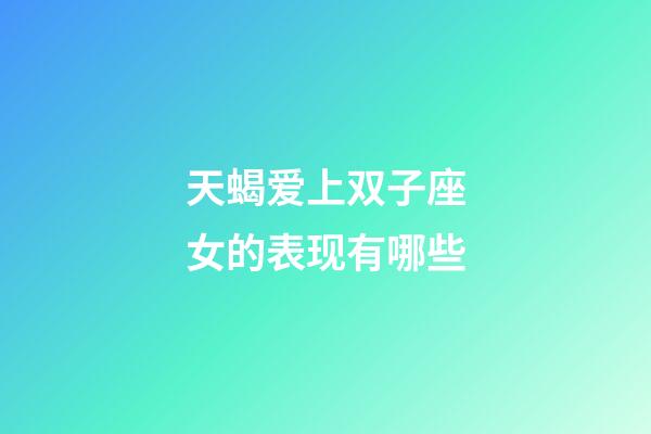 天蝎爱上双子座女的表现有哪些-第1张-星座运势-玄机派