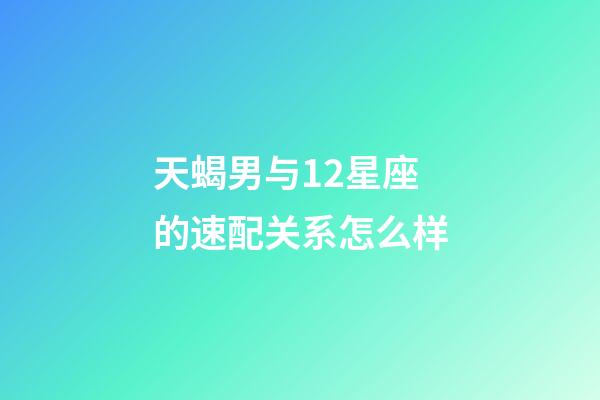 天蝎男与12星座的速配关系怎么样-第1张-星座运势-玄机派