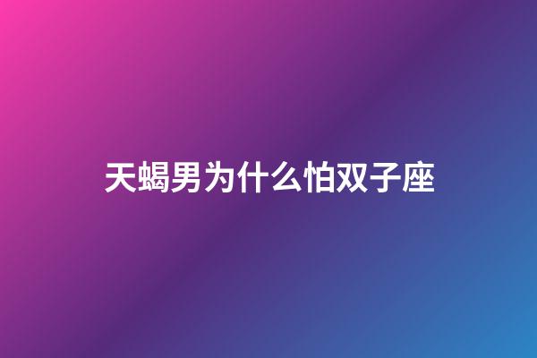 天蝎男为什么怕双子座-第1张-星座运势-玄机派