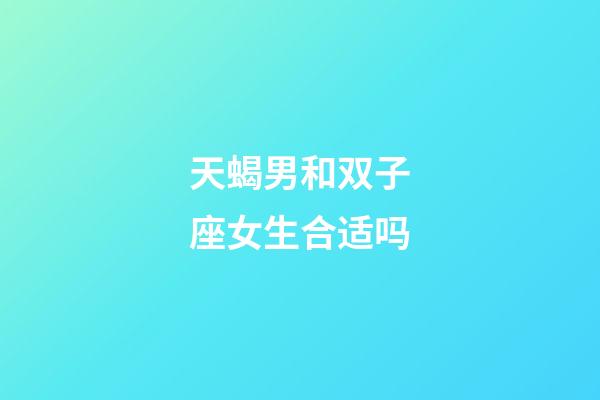 天蝎男和双子座女生合适吗-第1张-星座运势-玄机派