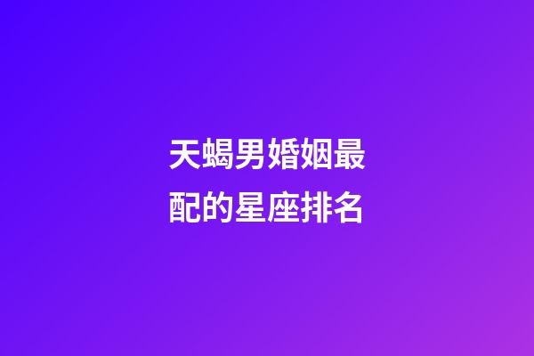 天蝎男婚姻最配的星座排名-第1张-星座运势-玄机派